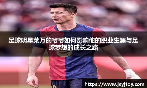 足球明星莱万的爷爷如何影响他的职业生涯与足球梦想的成长之路